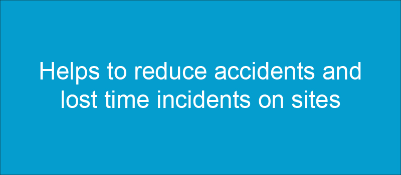 Helps to reduce accidents and lost time incidents on sites